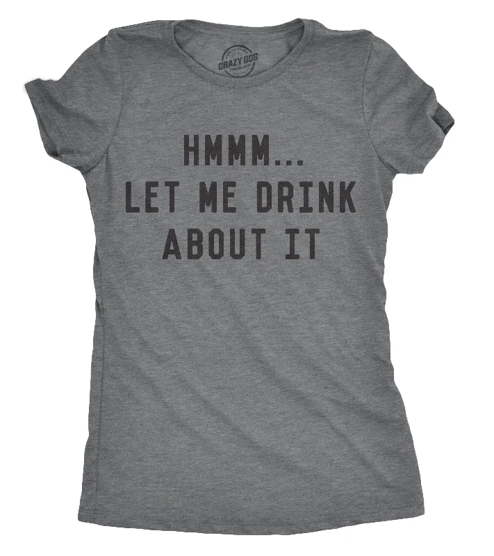 Hmm Let Me Drink About It Women's T Shirt