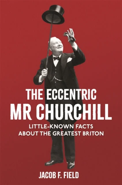 The Eccentric Mr Churchill : Little-Known Facts About the Greatest Briton